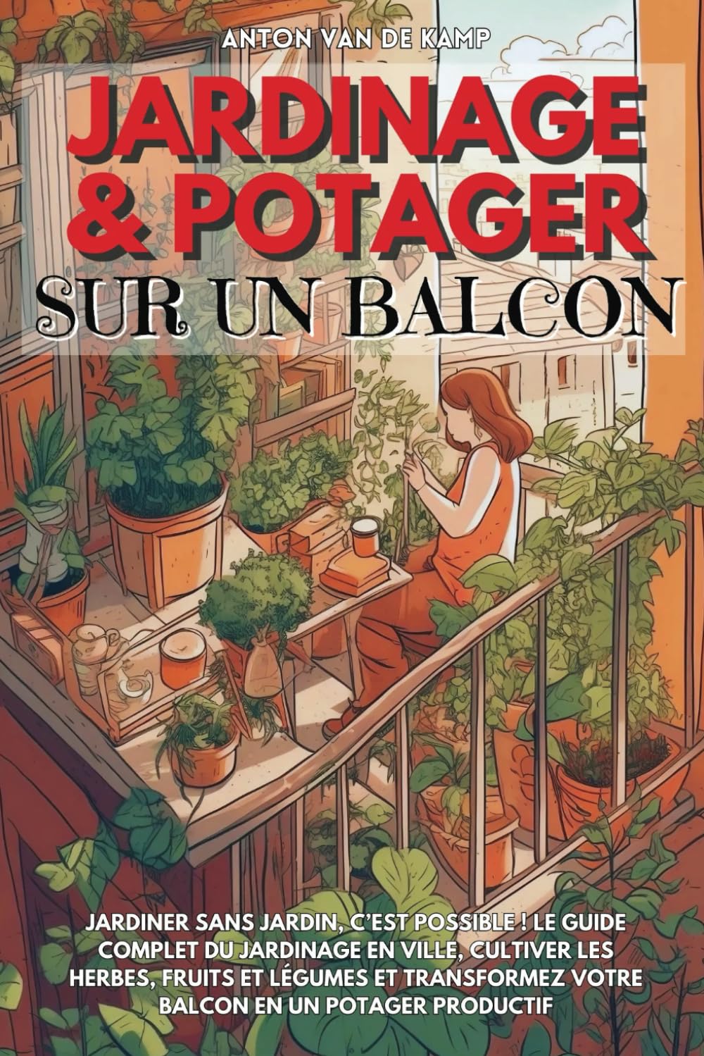 Jardinage et potager sur un balcon: Jardiner sans jardin, c’est possible ! Le guide complet du jardinage en ville, cultiver les herbes, fruits et .. - votre balcon en un potager productif